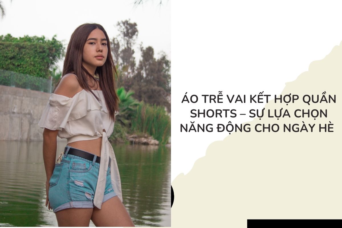 Áo trễ vai kết hợp quần shorts – Sự lựa chọn năng động cho ngày hè