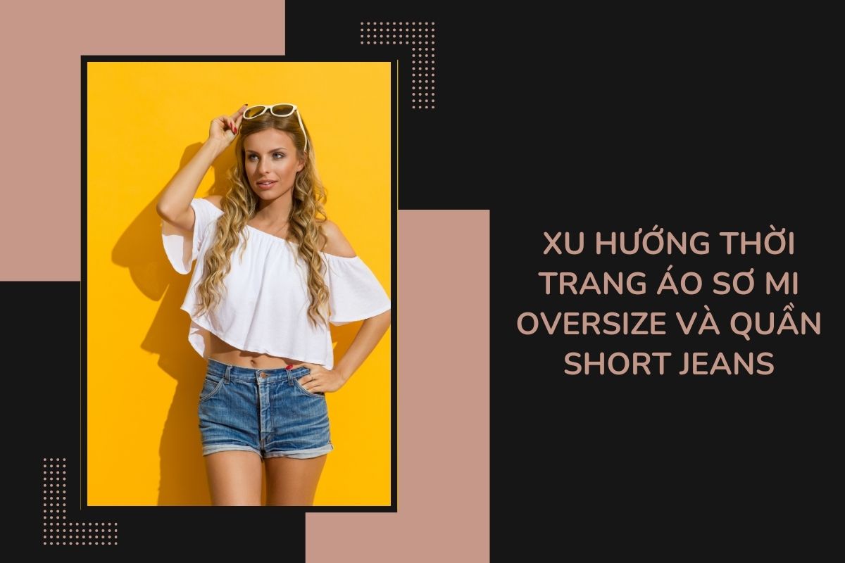 Xu hướng thời trang áo sơ mi oversize và quần short jeans