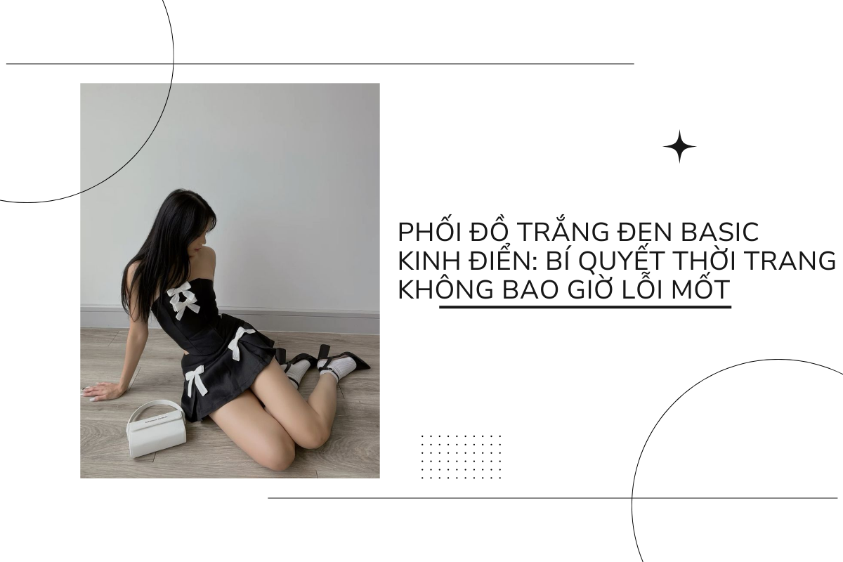 Phối đồ trắng đen basic kinh điển - bí quyết thời trang không bao giờ lỗi mốt